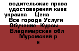 водительские права удостоверения киев украина  › Цена ­ 12 000 - Все города Услуги » Обучение. Курсы   . Владимирская обл.,Муромский р-н